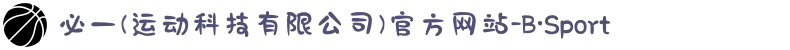 必一(运动科技有限公司)官方网站-B·Sport
